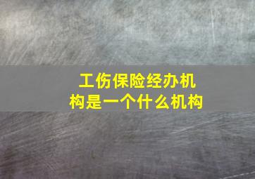 工伤保险经办机构是一个什么机构