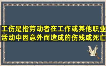 工伤是指劳动者在工作或其他职业活动中因意外而造成的伤残或死亡。