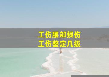 工伤腰部损伤工伤鉴定几级