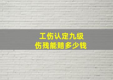 工伤认定九级伤残能赔多少钱