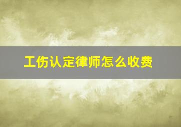 工伤认定律师怎么收费