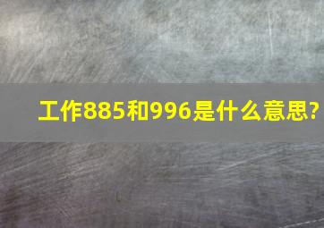 工作885和996是什么意思?