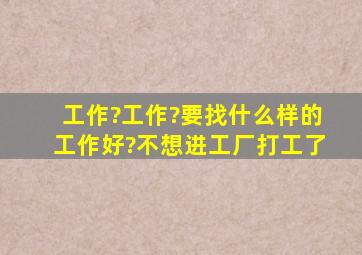 工作?工作?要找什么样的工作好?不想进工厂打工了