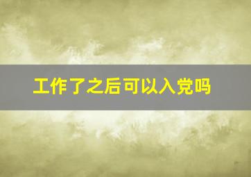 工作了之后可以入党吗