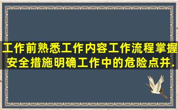 工作前熟悉工作内容、工作流程,掌握安全措施,明确工作中的危险点,并...