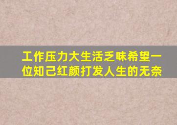 工作压力大,生活乏味,希望一位知己红颜打发人生的无奈