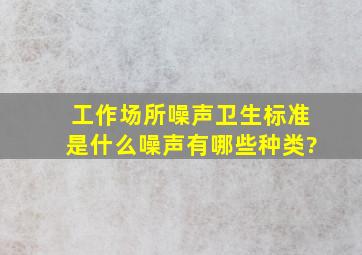 工作场所噪声卫生标准是什么,噪声有哪些种类?