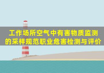 工作场所空气中有害物质监测的采样规范职业危害检测与评价