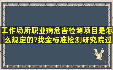 工作场所职业病危害检测项目是怎么规定的?找金标准检测研究院过来...