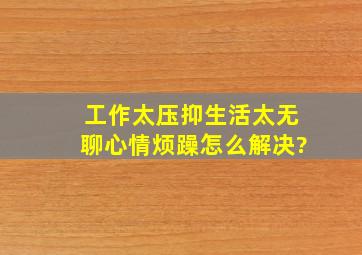 工作太压抑,生活太无聊,心情烦躁,怎么解决?