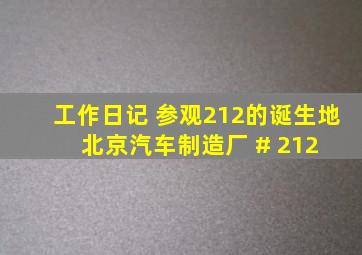 工作日记 参观。212的诞生地 北京汽车制造厂 # 212 