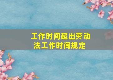 工作时间超出劳动法工作时间规定 