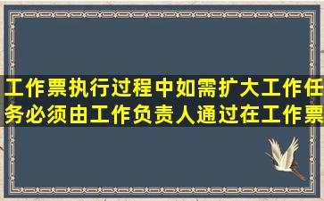 工作票执行过程中,如需扩大工作任务,必须由工作负责人通过()在工作票...