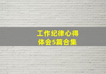 工作纪律心得体会5篇合集 