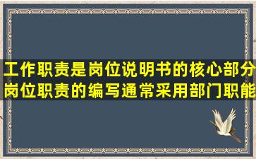 工作职责是岗位说明书的核心部分,岗位职责的编写通常采用部门职能...