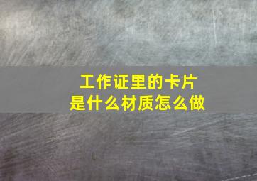 工作证里的卡片是什么材质怎么做