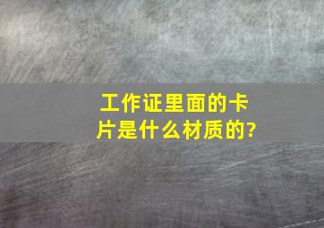 工作证里面的卡片是什么材质的?