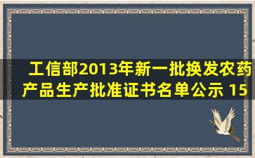 工信部2013年新一批换发农药产品生产批准证书名单公示 15个产品未...