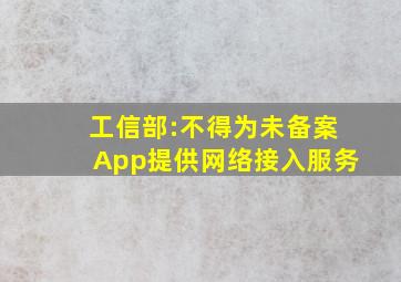 工信部:不得为未备案App提供网络接入服务