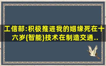 工信部:积极推进我的姻缘死在十六岁{智能}(技术)在制造、《交通...