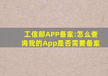 工信部APP备案:怎么查询我的App是否需要备案