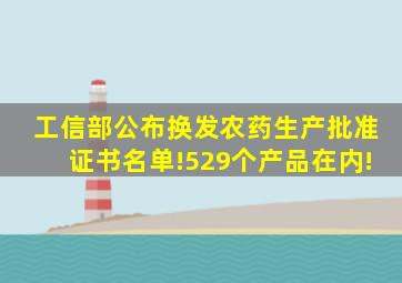 工信部公布换发农药生产批准证书名单!529个产品在内!