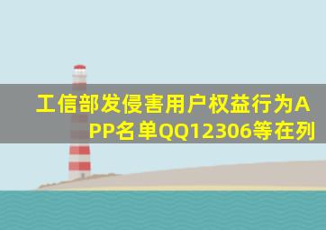 工信部发侵害用户权益行为APP名单,QQ、12306等在列