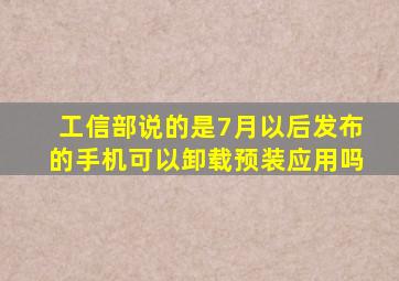 工信部说的是7月以后发布的手机可以卸载预装应用吗