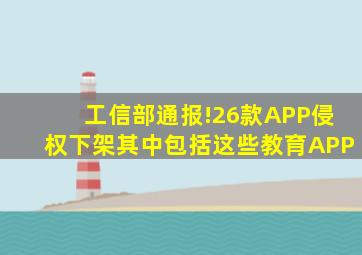 工信部通报!26款APP侵权下架,其中包括这些教育APP