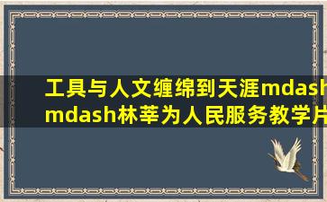 工具与人文,缠绵到天涯——林莘《为人民服务》教学片段与赏析