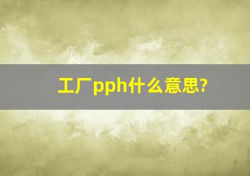 工厂pph什么意思?