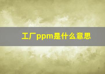 工厂ppm是什么意思(