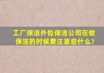 工厂保洁外包,保洁公司在做保洁的时候要注意些什么?