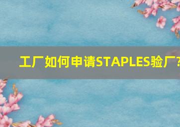 工厂如何申请STAPLES验厂?