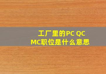 工厂里的PC QC MC职位是什么意思