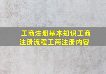 工商注册基本知识,工商注册流程,工商注册内容 