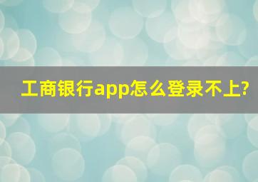 工商银行app怎么登录不上?