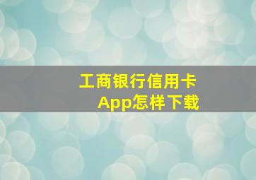 工商银行信用卡App怎样下载