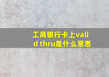 工商银行卡上valid thru是什么意思