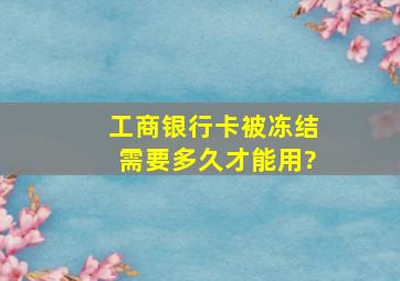 工商银行卡被冻结需要多久才能用?