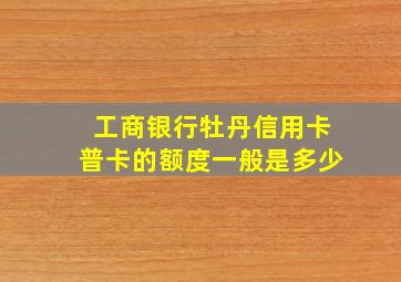 工商银行牡丹信用卡普卡的额度一般是多少