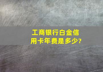 工商银行白金信用卡年费是多少?