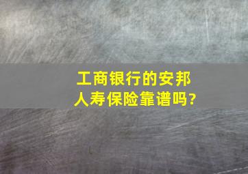 工商银行的安邦人寿保险靠谱吗?