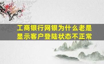 工商银行网银为什么老是显示客户登陆状态不正常