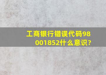 工商银行错误代码98001852什么意识?