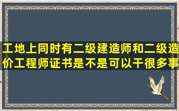 工地上同时有二级建造师和二级造价工程师证书是不是可以干很多事情?