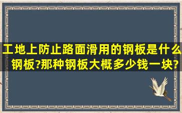 工地上防止路面滑用的钢板是什么钢板?那种钢板大概多少钱一块?