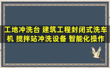 工地冲洗台 建筑工程封闭式洗车机 搅拌站冲洗设备 智能化操作