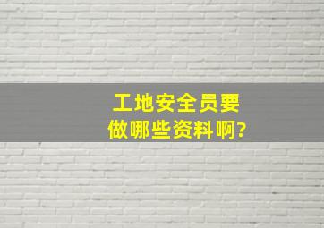 工地安全员要做哪些资料啊?