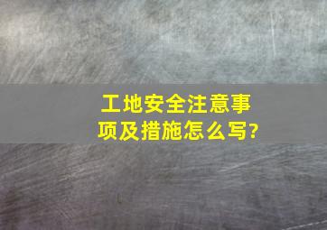 工地安全注意事项及措施怎么写?